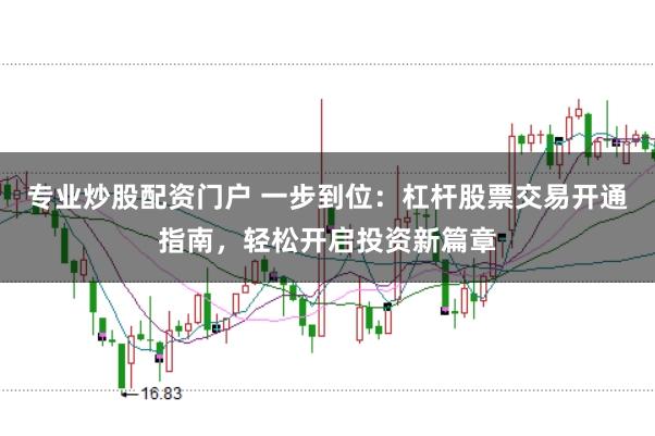 专业炒股配资门户 一步到位：杠杆股票交易开通指南，轻松开启投资新篇章