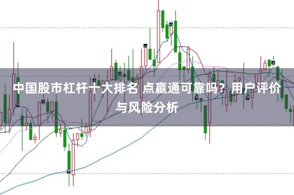 中国股市杠杆十大排名 点嬴通可靠吗？用户评价与风险分析