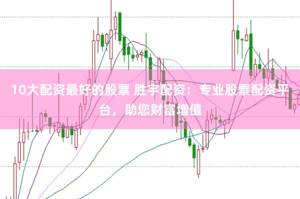 10大配资最好的股票 胜宇配资：专业股票配资平台，助您财富增值