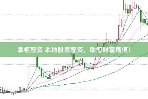 掌柜配资 本地股票配资，助您财富增值！