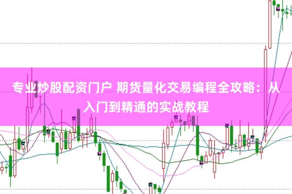 专业炒股配资门户 期货量化交易编程全攻略：从入门到精通的实战教程