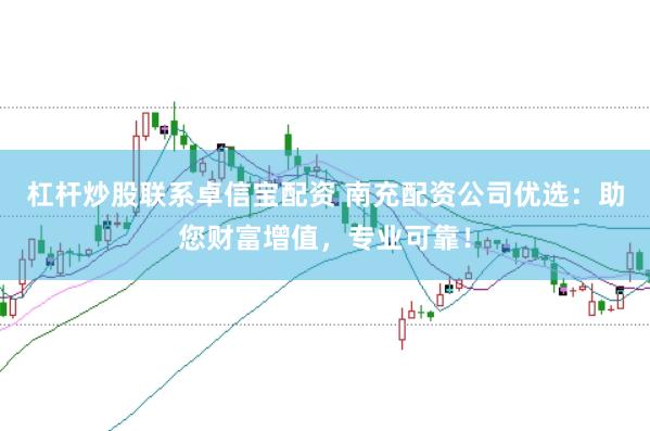 杠杆炒股联系卓信宝配资 南充配资公司优选：助您财富增值，专业可靠！