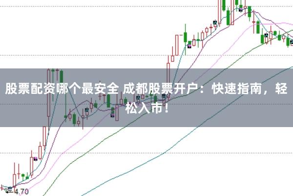 股票配资哪个最安全 成都股票开户：快速指南，轻松入市！