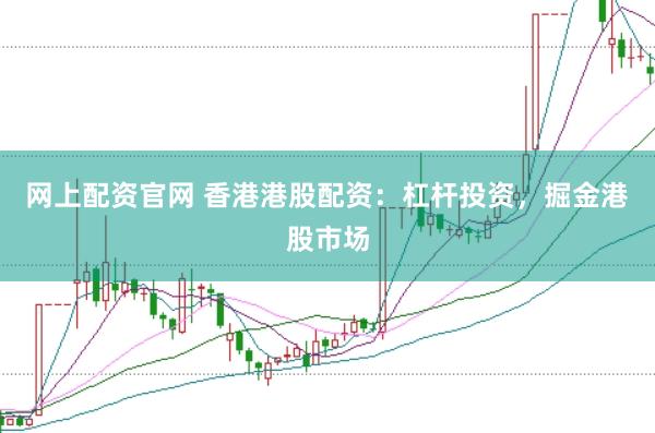 网上配资官网 香港港股配资：杠杆投资，掘金港股市场