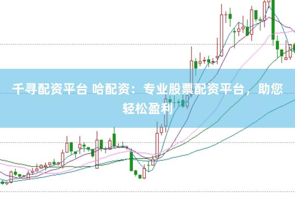 千寻配资平台 哈配资：专业股票配资平台，助您轻松盈利