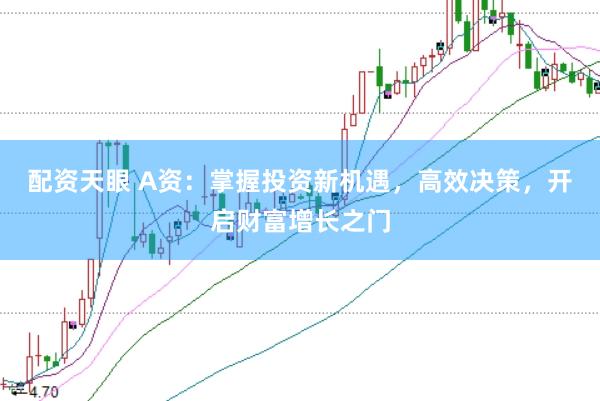配资天眼 A资：掌握投资新机遇，高效决策，开启财富增长之门