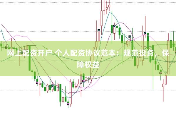 网上配资开户 个人配资协议范本：规范投资，保障权益