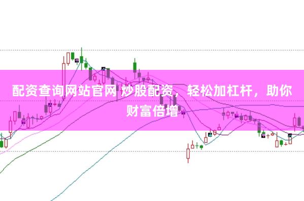 配资查询网站官网 炒股配资，轻松加杠杆，助你财富倍增