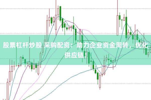 股票杠杆炒股 采购配资：助力企业资金周转，优化供应链！