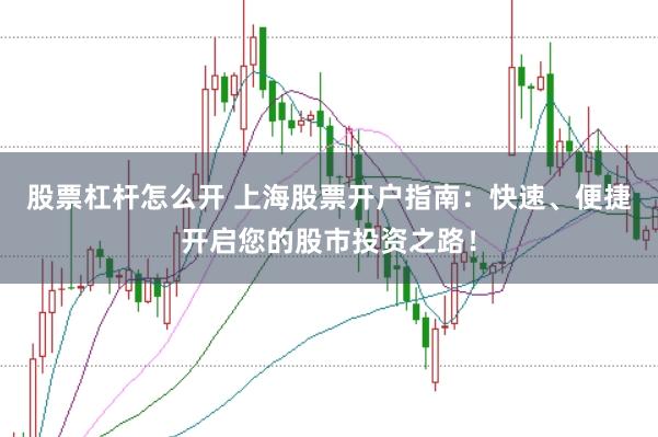 股票杠杆怎么开 上海股票开户指南：快速、便捷开启您的股市投资之路！
