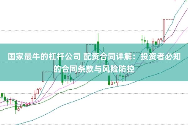 国家最牛的杠杆公司 配资合同详解：投资者必知的合同条款与风险防控