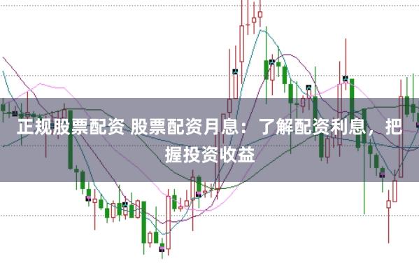 正规股票配资 股票配资月息：了解配资利息，把握投资收益