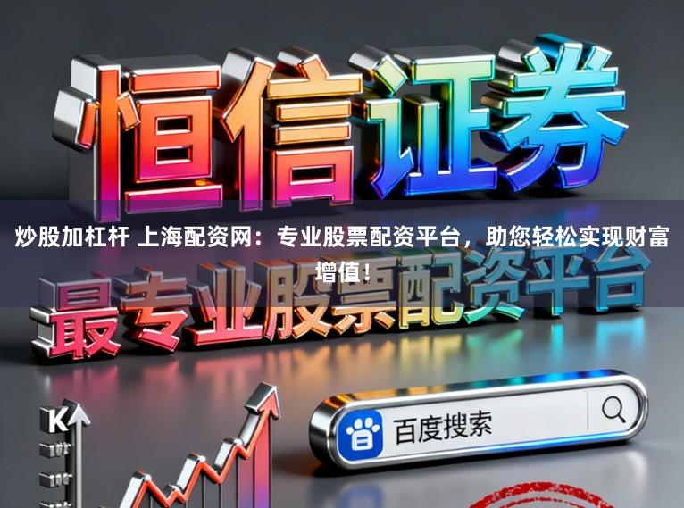 炒股加杠杆 上海配资网：专业股票配资平台，助您轻松实现财富增值！