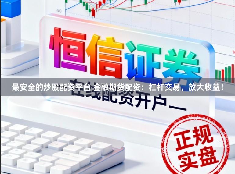 最安全的炒股配资平台 金融期货配资：杠杆交易，放大收益！