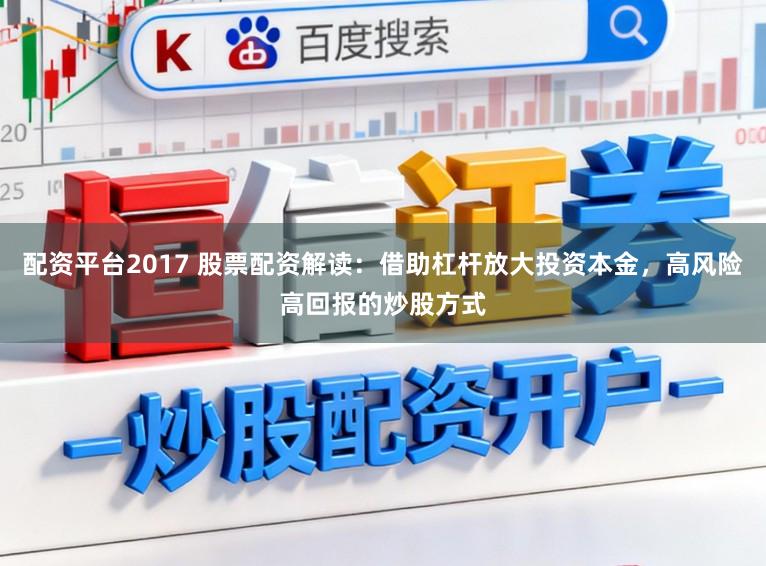 配资平台2017 股票配资解读：借助杠杆放大投资本金，高风险高回报的炒股方式