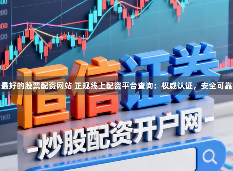 最好的股票配资网站 正规线上配资平台查询：权威认证，安全可靠
