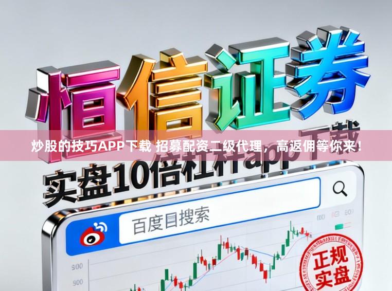 炒股的技巧APP下载 招募配资二级代理，高返佣等你来！