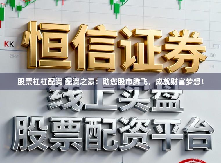 股票杠杠配资 配资之豪：助您股市腾飞，成就财富梦想！