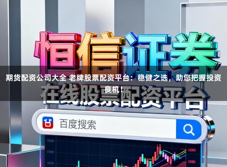期货配资公司大全 老牌股票配资平台：稳健之选，助您把握投资良机！