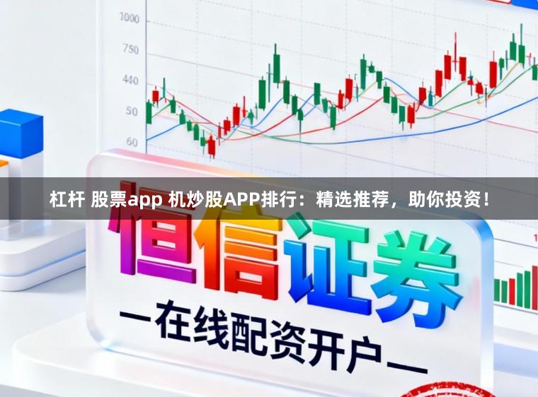 杠杆 股票app 机炒股APP排行：精选推荐，助你投资！