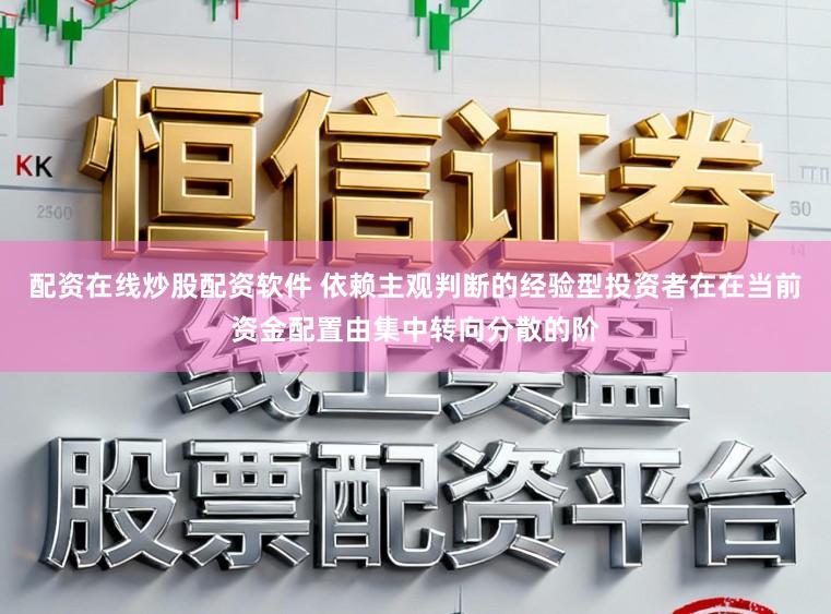 配资在线炒股配资软件 依赖主观判断的经验型投资者在在当前资金配置由集中转向分散的阶