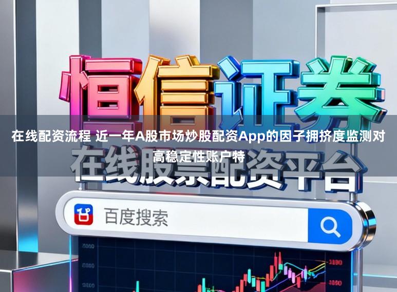 在线配资流程 近一年A股市场炒股配资App的因子拥挤度监测对高稳定性账户特