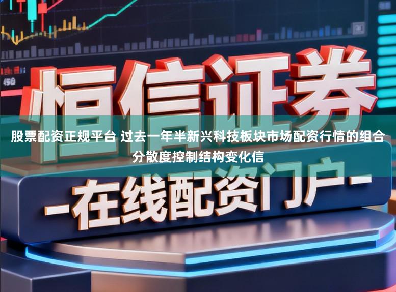 股票配资正规平台 过去一年半新兴科技板块市场配资行情的组合分散度控制结构变化信