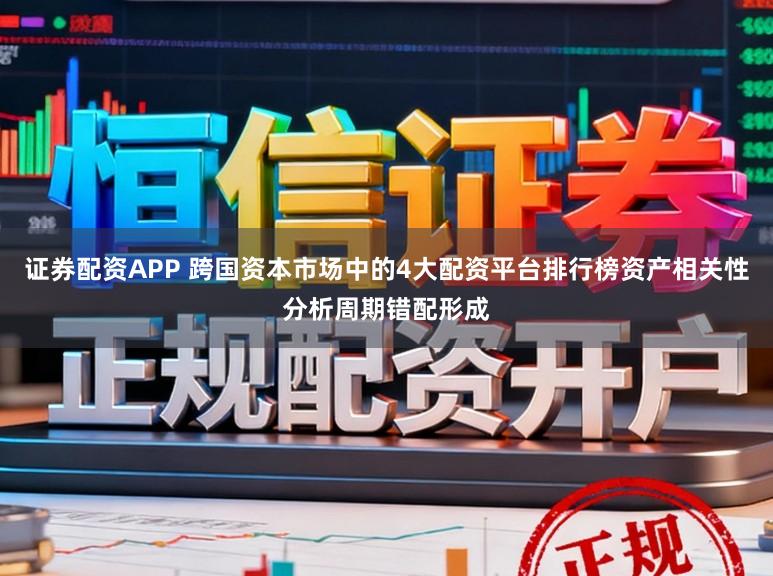 证券配资APP 跨国资本市场中的4大配资平台排行榜资产相关性分析周期错配形成