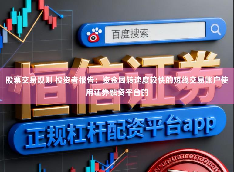 股票交易规则 投资者报告：资金周转速度较快的短线交易账户使用证券融资平台的