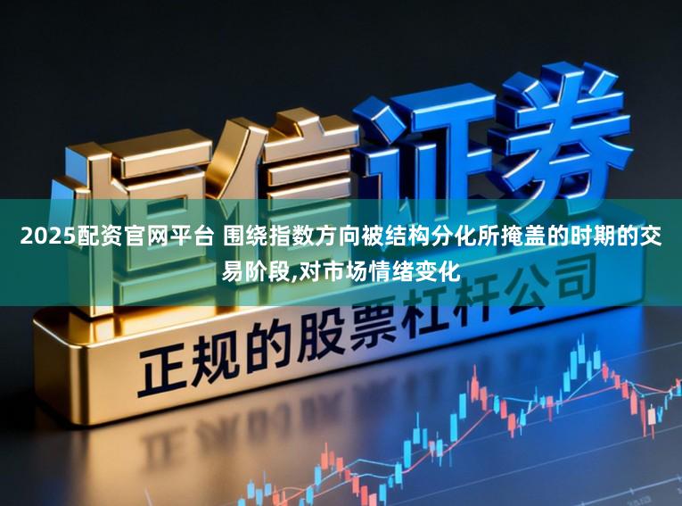 2025配资官网平台 围绕指数方向被结构分化所掩盖的时期的交易阶段,对市场情绪变化