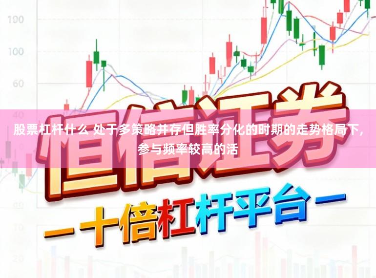 股票杠杆什么 处于多策略并存但胜率分化的时期的走势格局下,参与频率较高的活