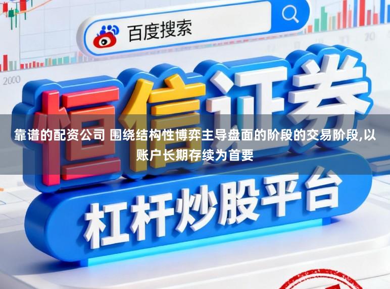 靠谱的配资公司 围绕结构性博弈主导盘面的阶段的交易阶段,以账户长期存续为首要