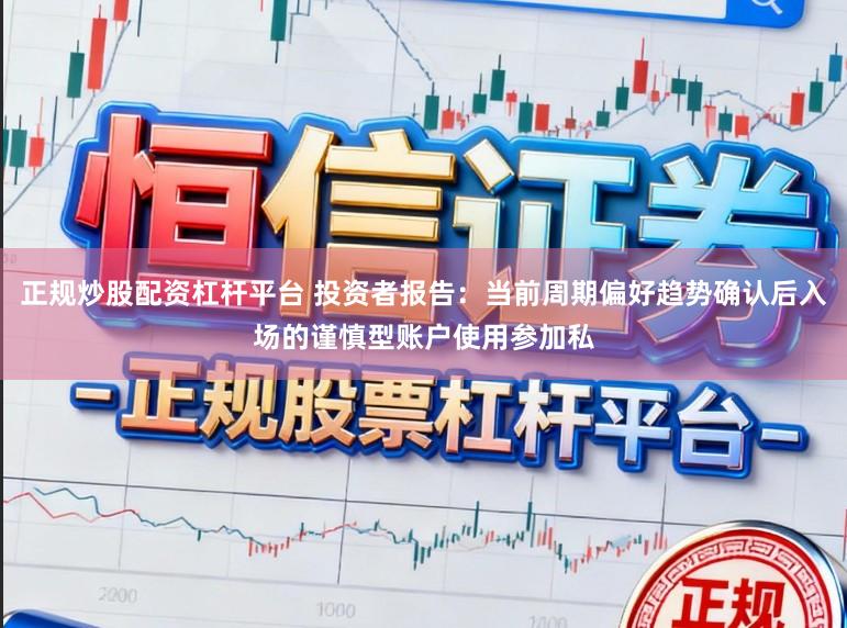 正规炒股配资杠杆平台 投资者报告：当前周期偏好趋势确认后入场的谨慎型账户使用参加私