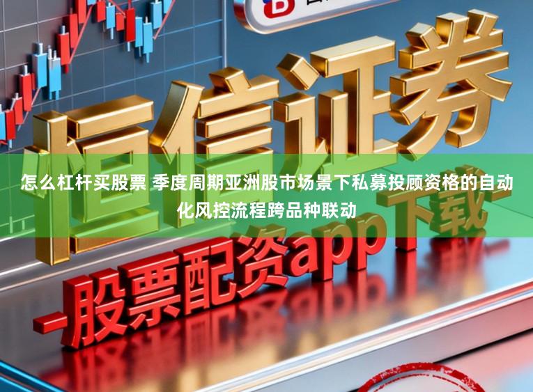 怎么杠杆买股票 季度周期亚洲股市场景下私募投顾资格的自动化风控流程跨品种联动