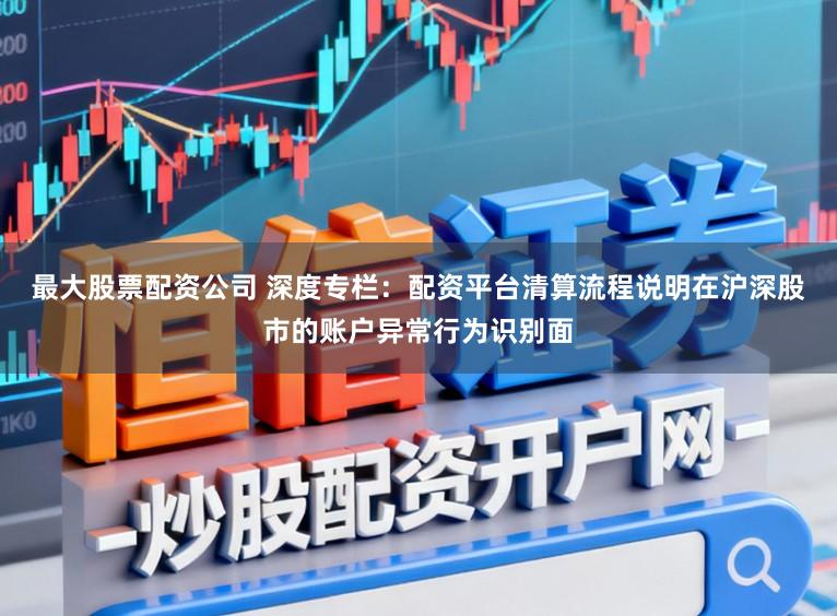 最大股票配资公司 深度专栏：配资平台清算流程说明在沪深股市的账户异常行为识别面