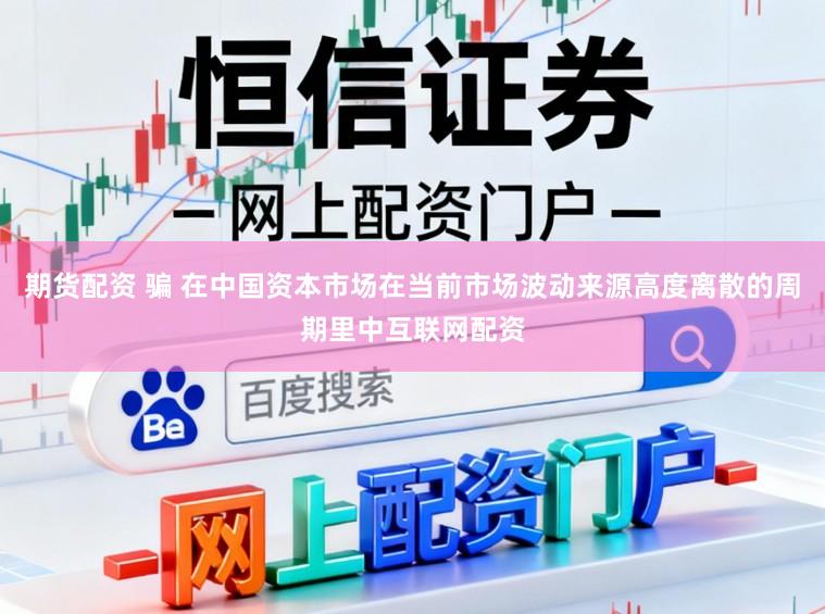 期货配资 骗 在中国资本市场在当前市场波动来源高度离散的周期里中互联网配资