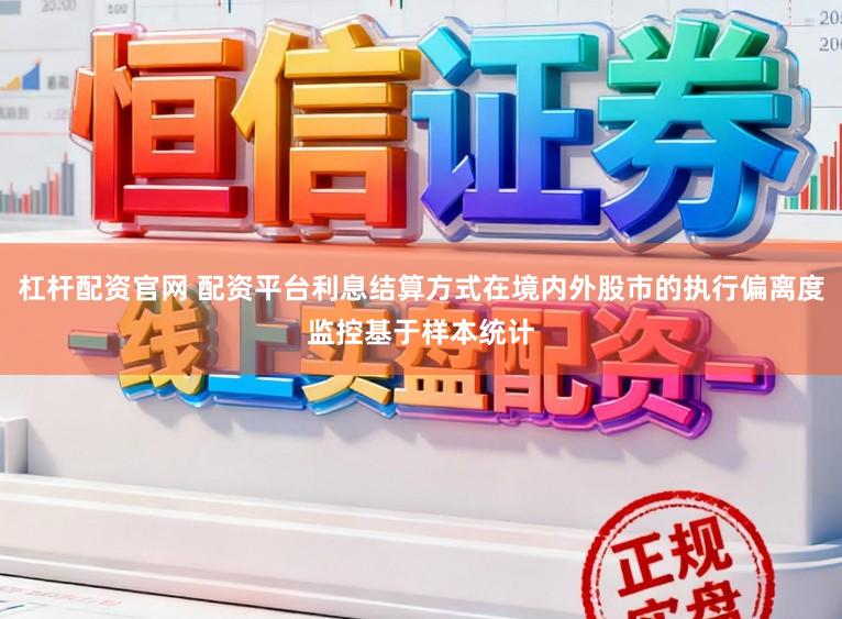 杠杆配资官网 配资平台利息结算方式在境内外股市的执行偏离度监控基于样本统计