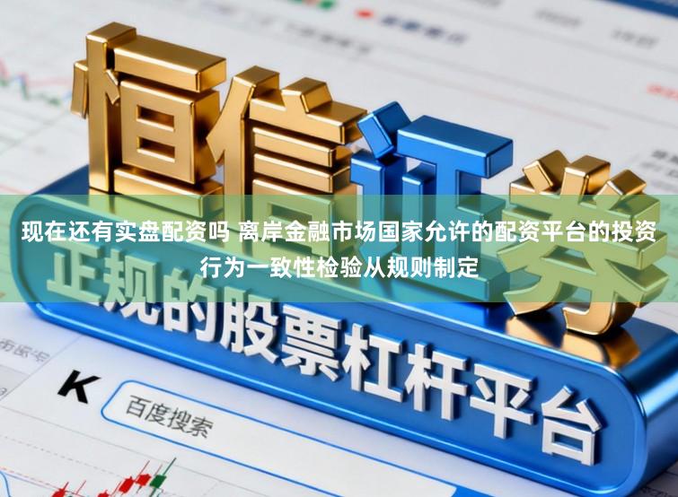 现在还有实盘配资吗 离岸金融市场国家允许的配资平台的投资行为一致性检验从规则制定