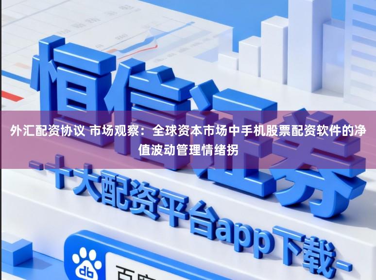 外汇配资协议 市场观察：全球资本市场中手机股票配资软件的净值波动管理情绪拐