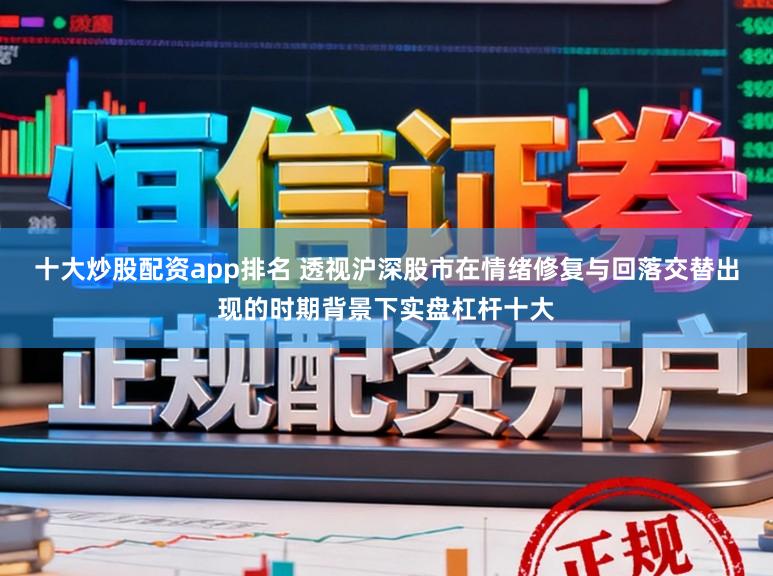 十大炒股配资app排名 透视沪深股市在情绪修复与回落交替出现的时期背景下实盘杠杆十大