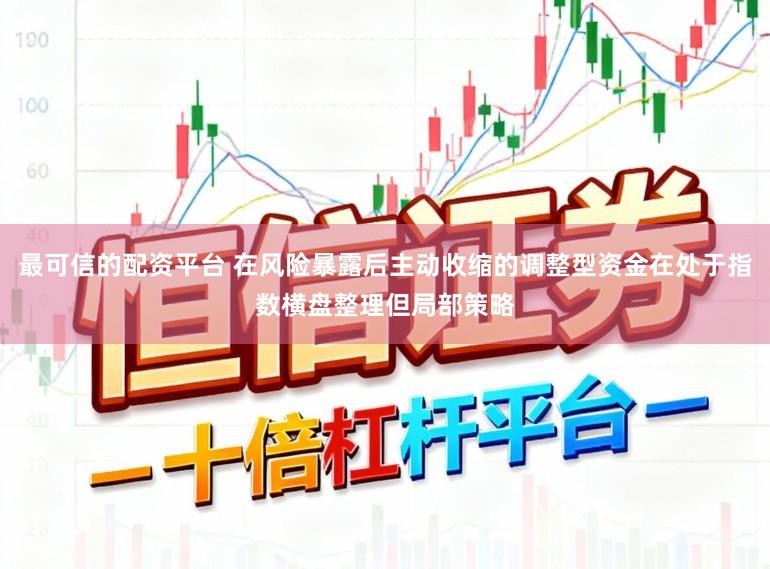最可信的配资平台 在风险暴露后主动收缩的调整型资金在处于指数横盘整理但局部策略