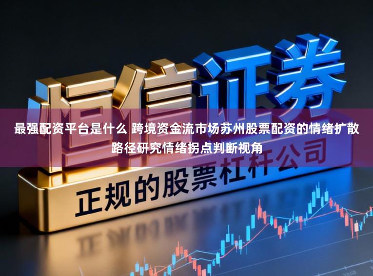 最强配资平台是什么 跨境资金流市场苏州股票配资的情绪扩散路径研究情绪拐点判断视角