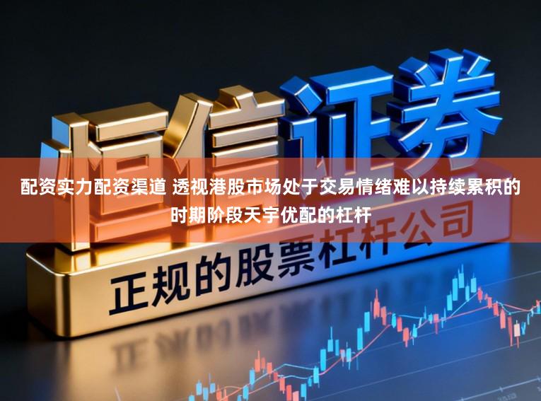 配资实力配资渠道 透视港股市场处于交易情绪难以持续累积的时期阶段天宇优配的杠杆