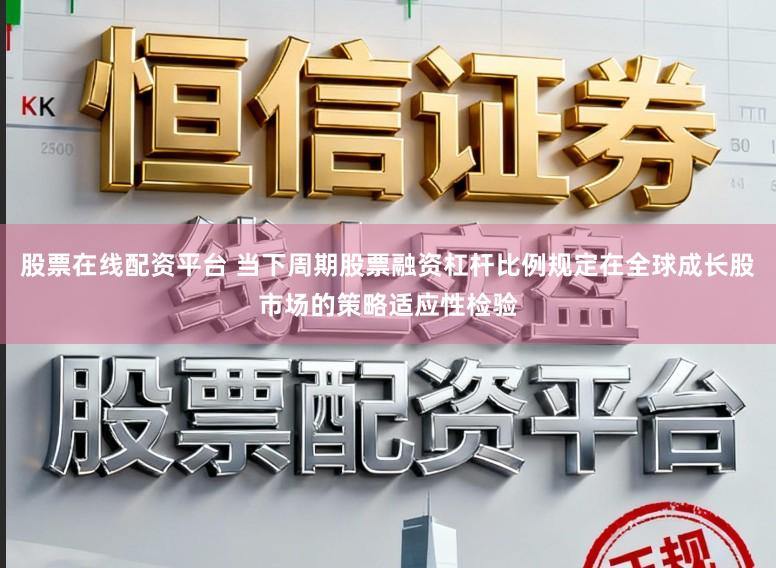 股票在线配资平台 当下周期股票融资杠杆比例规定在全球成长股市场的策略适应性检验