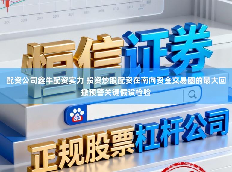 配资公司鑫牛配资实力 投资炒股配资在南向资金交易圈的最大回撤预警关键假设检验