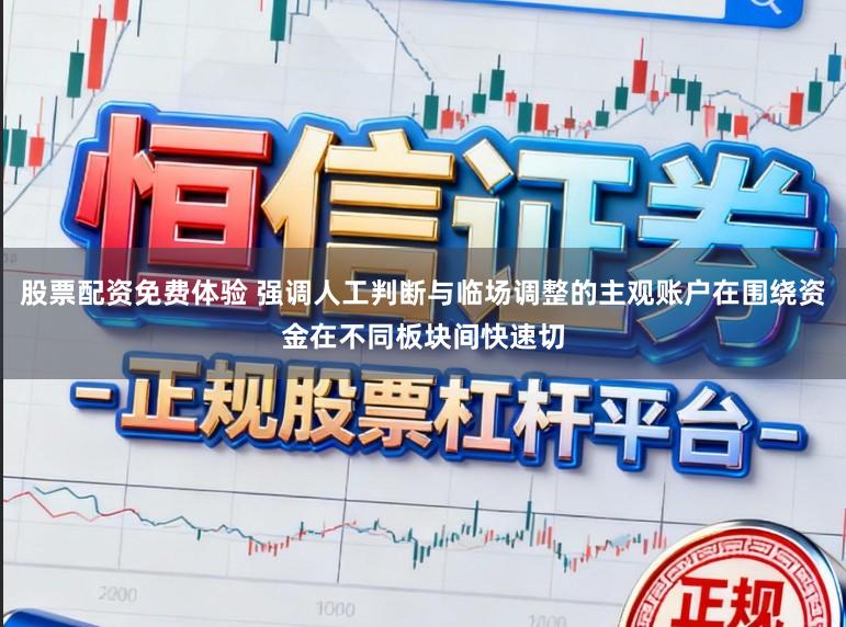 股票配资免费体验 强调人工判断与临场调整的主观账户在围绕资金在不同板块间快速切