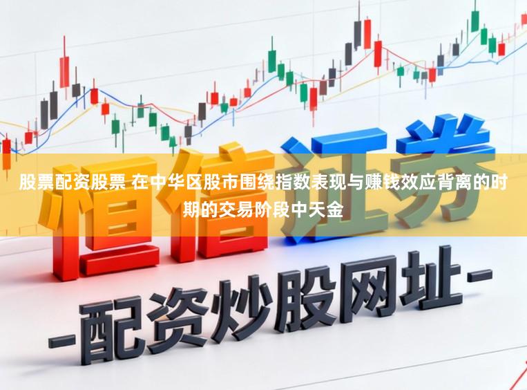 股票配资股票 在中华区股市围绕指数表现与赚钱效应背离的时期的交易阶段中天金