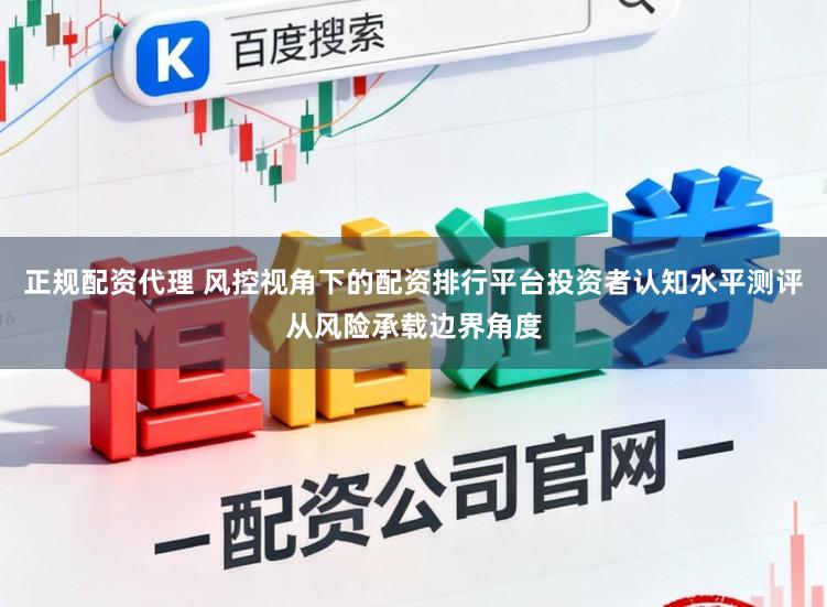正规配资代理 风控视角下的配资排行平台投资者认知水平测评从风险承载边界角度