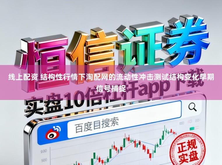 线上配资 结构性行情下淘配网的流动性冲击测试结构变化早期信号捕捉