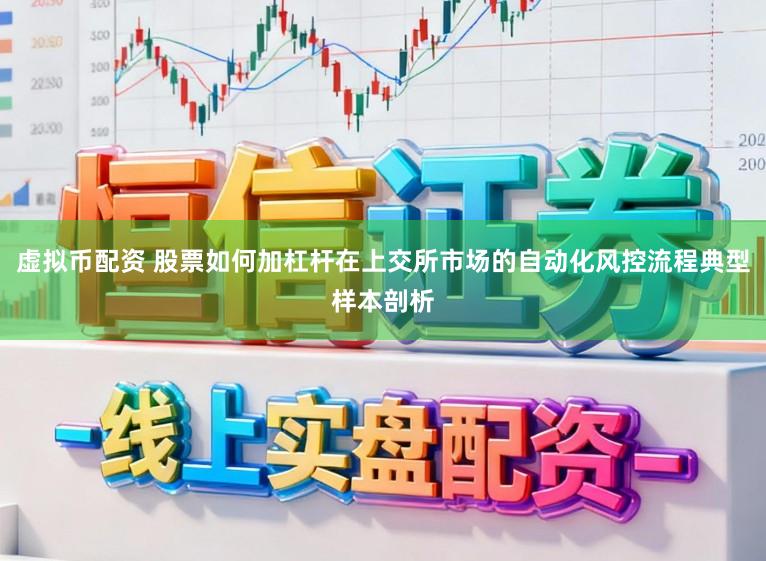 虚拟币配资 股票如何加杠杆在上交所市场的自动化风控流程典型样本剖析